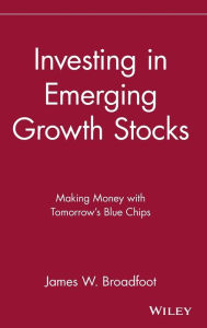 Title: Investing in Emerging Growth Stocks: Making Money with Tomorrow's Blue Chips / Edition 1, Author: James W. Broadfoot