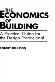 Title: The Economics of Building: A Practical Guide for the Design Professional / Edition 1, Author: Robert E. Johnson