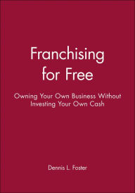 Title: Franchising for Free: Owning Your Own Business Without Investing Your Own Cash, Author: Dennis L. Foster