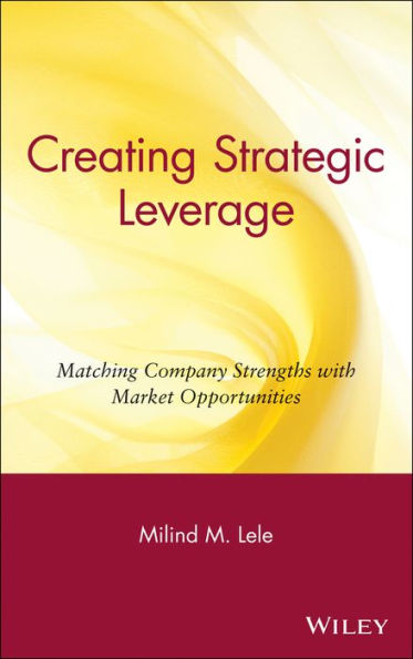 Creating Strategic Leverage: Matching Company Strengths with Market Opportunities / Edition 1