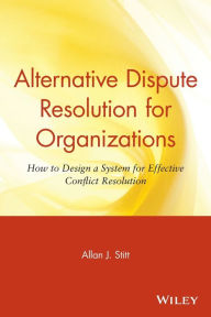 Title: Alternative Dispute Resolution for Organizations: How to Design a System for Effective Conflict Resolution / Edition 1, Author: Allan J. Stitt