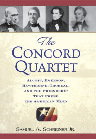 Title: The Concord Quartet: Alcott, Emerson, Hawthorne, Thoreau and the Friendship That Freed the American Mind, Author: Samuel A. Schreiner