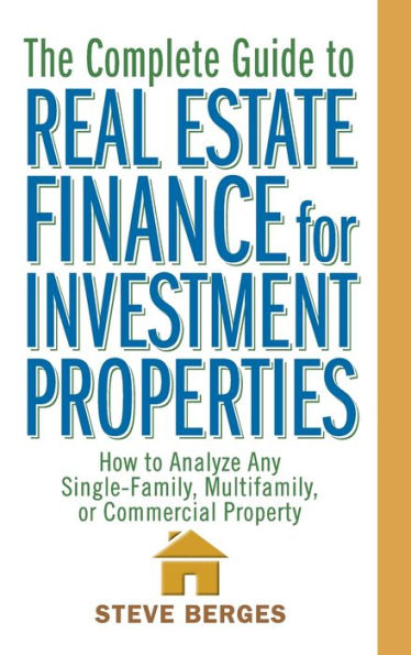 The Complete Guide to Real Estate Finance for Investment Properties: How Analyze Any Single-Family, Multifamily, or Commercial Property