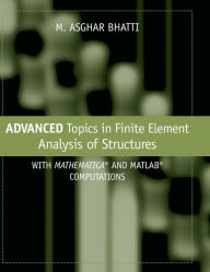 Title: Advanced Topics in Finite Element Analysis of Structures: With Mathematica and MATLAB Computations / Edition 1, Author: M. Asghar Bhatti