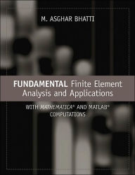 Title: Fundamental Finite Element Analysis and Applications: with Mathematica and Matlab Computations / Edition 1, Author: M. Asghar Bhatti