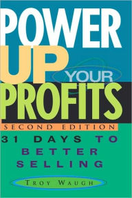 Title: Power Up Your Profits: 31 Days to Better Selling / Edition 2, Author: Troy Waugh