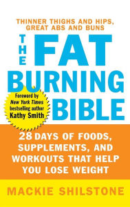 Title: The Fat-Burning Bible: 28 Days of Foods, Supplements, and Workouts that Help You Lose Weight, Author: Mackie Shilstone