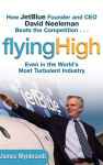 Alternative view 1 of Flying High: How JetBlue Founder and CEO David Neeleman Beats the Competition... Even in the World's Most Turbulent Industry