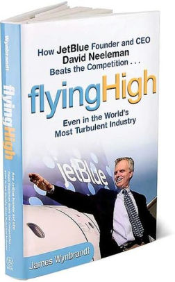 Flying High How Jetblue Founder And Ceo David Neeleman Beats The Competition Even In The World S Most Turbulent Industry By James Wynbrandt Hardcover Barnes Noble
