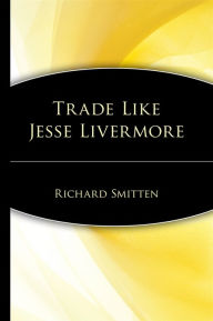 Title: Trade Like Jesse Livermore / Edition 1, Author: Richard Smitten
