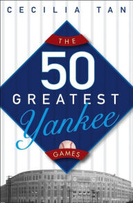 Title: The 50 Greatest Yankee Games, Author: Cecilia Tan