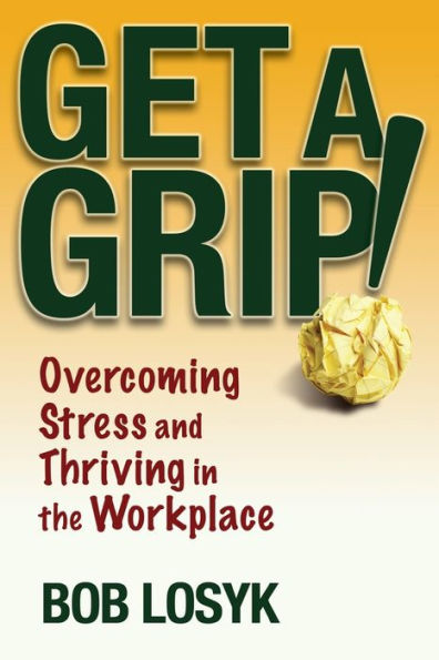Get a Grip!: Overcoming Stress and Thriving in the Workplace