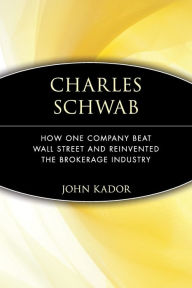 Title: Charles Schwab: How One Company Beat Wall Street and Reinvented the Brokerage Industry, Author: John Kador