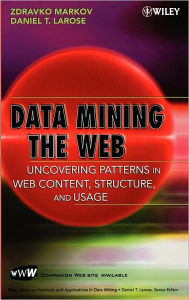 Title: Data Mining the Web: Uncovering Patterns in Web Content, Structure, and Usage / Edition 1, Author: Zdravko Markov