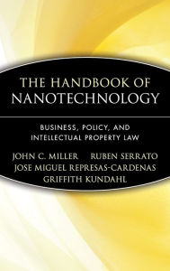 Title: The Handbook of Nanotechnology: Business, Policy, and Intellectual Property Law / Edition 1, Author: John C. Miller