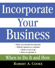 Title: Incorporate Your Business: When To Do It And How, Author: Robert A. Cooke