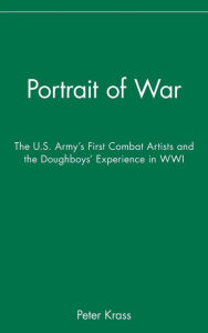 Title: Portrait of War: The U.S. Army's First Combat Artists and the Doughboys' Experience in WWI, Author: Peter Krass