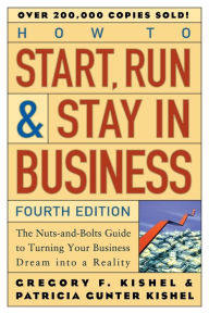 Title: How to Start, Run, and Stay in Business: The Nuts-and-Bolts Guide to Turning Your Business Dream Into a Reality, Author: Gregory F. Kishel