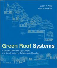 Title: Green Roof Systems: A Guide to the Planning, Design, and Construction of Landscapes over Structure / Edition 1, Author: Susan Weiler
