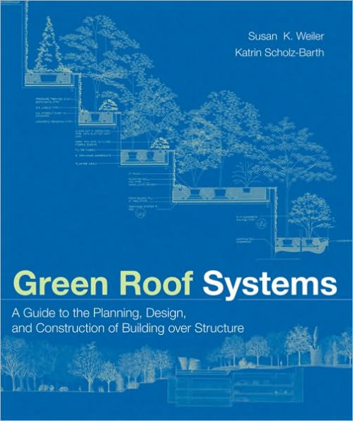 Green Roof Systems: A Guide to the Planning, Design, and Construction of Landscapes over Structure / Edition 1