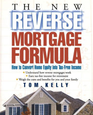 Title: The New Reverse Mortgage Formula: How to Convert Home Equity into Tax-Free Income, Author: Tom Kelly