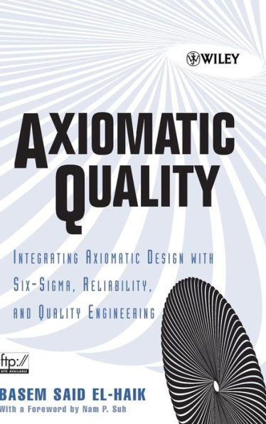 Axiomatic Quality: Integrating Axiomatic Design with Six-Sigma, Reliability, and Quality Engineering / Edition 1