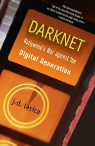 Title: Darknet: Hollywood's War Against the Digital Generation / Edition 1, Author: J. D. Lasica