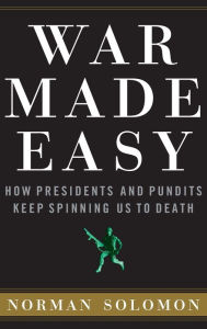 Title: War Made Easy: How Presidents and Pundits Keep Spinning Us to Death, Author: Norman Solomon