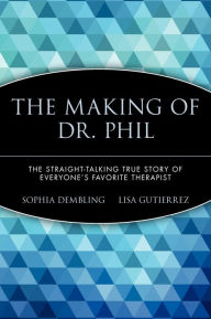 Title: The Making of Dr. Phil: The Straight-Talking True Story of Everyone's Favorite Therapist, Author: Sophia Dembling