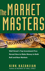 Title: The Market Masters: Wall Street's Top Investment Pros Reveal How to Make Money in Both Bull and Bear Markets, Author: Kirk Kazanjian