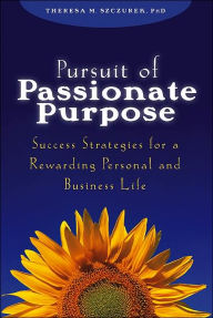 Title: Pursuit of Passionate Purpose: Success Strategies for a Rewarding Personal and Business Life, Author: Theresa M. Szczurek