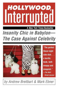 Title: Hollywood, Interrupted: Insanity Chic in Babylon -- The Case Against Celebrity, Author: Andrew Breitbart