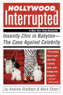 Hollywood, Interrupted: Insanity Chic in Babylon -- The Case Against Celebrity