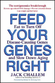 Title: Feed Your Genes Right: Eat to Turn Off Disease-Causing Genes and Slow Down Aging, Author: Jack Challem