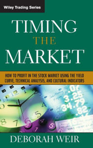 Title: Timing the Market: How to Profit in the Stock Market Using the Yield Curve, Technical Analysis, and Cultural Indicators / Edition 1, Author: Deborah Weir