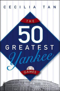 Title: The 50 Greatest Yankee Games, Author: Cecilia Tan