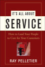 It's All About Service: How to Lead Your People to Care for Your Customers