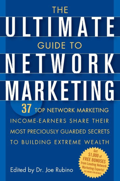 The Ultimate Guide to Network Marketing: 37 Top Marketing Income-Earners Share Their Most Preciously Guarded Secrets Building Extreme Wealth