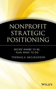 Title: Nonprofit Strategic Positioning: Decide Where to Be, Plan What to Do / Edition 1, Author: Thomas A. McLaughlin