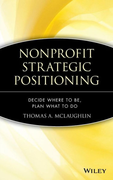 Nonprofit Strategic Positioning: Decide Where to Be, Plan What to Do / Edition 1