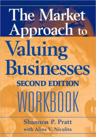 Title: The Market Approach to Valuing Businesses Workbook / Edition 1, Author: Shannon P. Pratt