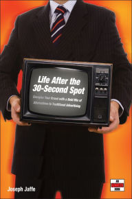 Title: Life After the 30-Second Spot: Energize Your Brand With a Bold Mix of Alternatives to Traditional Advertising, Author: Joseph Jaffe