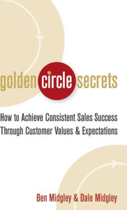 Title: Golden Circle Secrets: How to Achieve Consistent Sales Success Through Customer Values & Expectations, Author: Dale Midgley