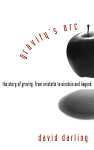 Title: Gravity's Arc: The Story of Gravity from Aristotle to Einstein and Beyond / Edition 1, Author: David Darling