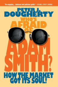 Title: Who's Afraid of Adam Smith?: How the Market Got Its Soul, Author: Peter J. Dougherty