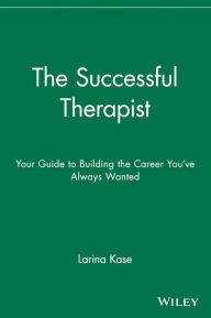 Title: The Successful Therapist: Your Guide to Building the Career You've Always Wanted / Edition 1, Author: Larina Kase