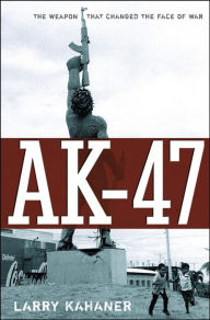 Title: AK-47: The Weapon that Changed the Face of War, Author: Larry Kahaner