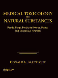 Title: Medical Toxicology of Natural Substances: Foods, Fungi, Medicinal Herbs, Plants, and Venomous Animals / Edition 1, Author: Donald G. Barceloux