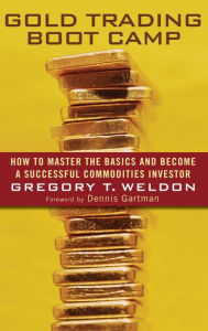 Title: Gold Trading Boot Camp: How to Master the Basics and Become a Successful Commodities Investor, Author: Gregory T. Weldon