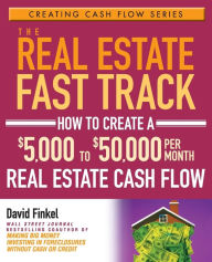 Title: The Real Estate Fast Track: How to Create a $5,000 to $50,000 Per Month Real Estate Cash Flow, Author: David Finkel